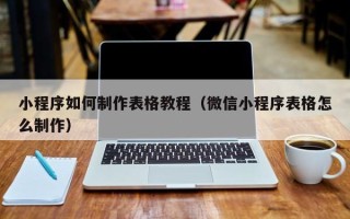 慈溪小程序如何制作表格教程（微信小程序表格怎么制作）