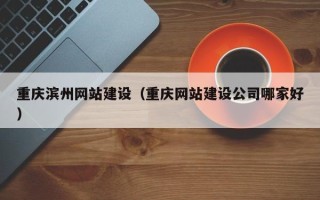 慈溪重庆滨州网站建设（重庆网站建设公司哪家好）