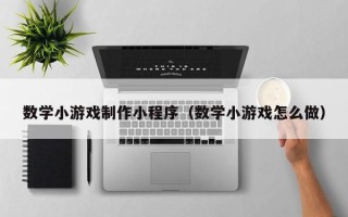 慈溪数学小游戏制作小程序（数学小游戏怎么做）