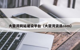 慈溪大亚湾网站建设平台（大亚湾资讯com）