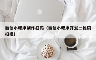 慈溪微信小程序制作扫码（微信小程序开发二维码扫描）